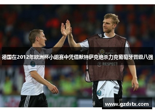 德国在2012年欧洲杯小组赛中凭借默特萨克绝杀力克葡萄牙晋级八强