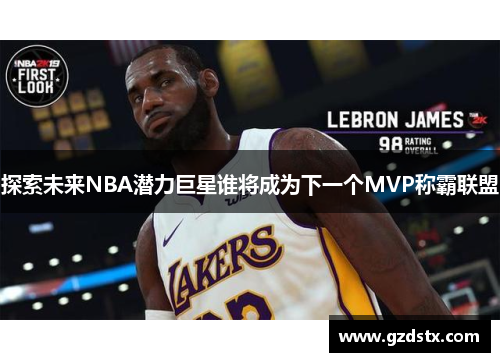 探索未来NBA潜力巨星谁将成为下一个MVP称霸联盟