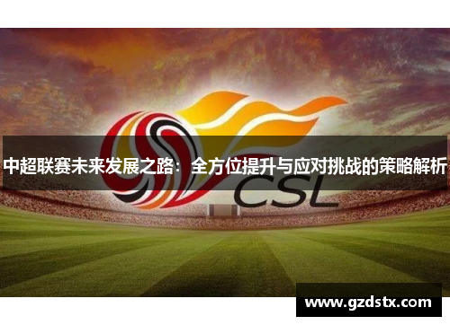 中超联赛未来发展之路：全方位提升与应对挑战的策略解析