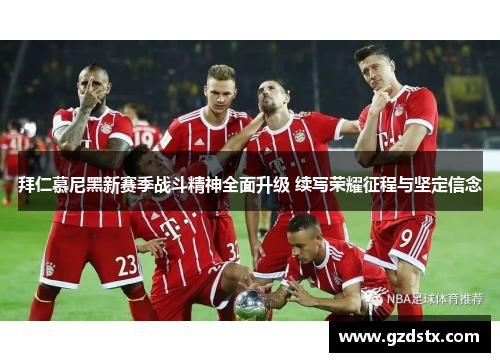拜仁慕尼黑新赛季战斗精神全面升级 续写荣耀征程与坚定信念