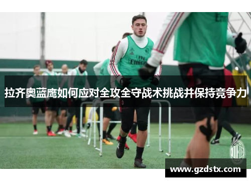 拉齐奥蓝鹰如何应对全攻全守战术挑战并保持竞争力