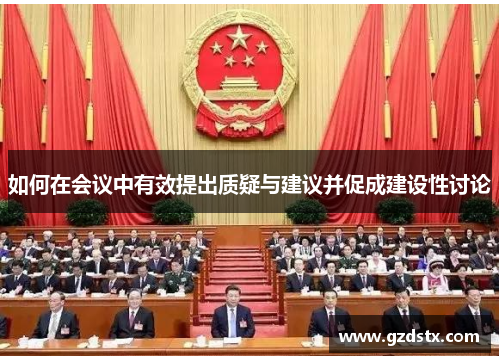 如何在会议中有效提出质疑与建议并促成建设性讨论
