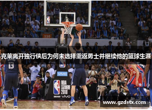 克莱离开独行侠后为何未选择重返勇士并继续他的篮球生涯