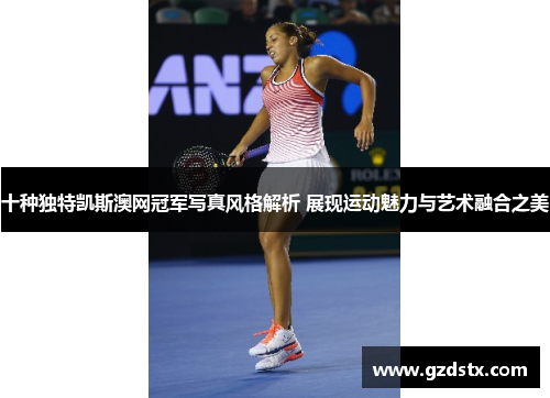 十种独特凯斯澳网冠军写真风格解析 展现运动魅力与艺术融合之美