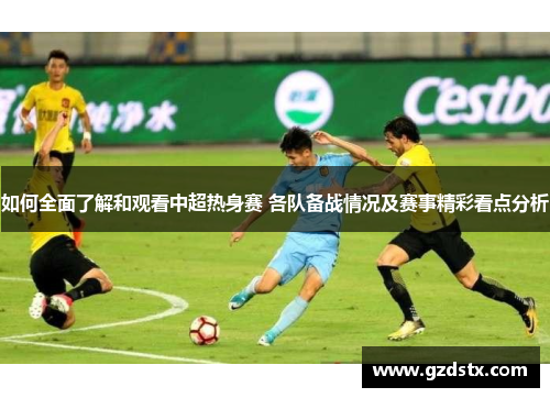 如何全面了解和观看中超热身赛 各队备战情况及赛事精彩看点分析