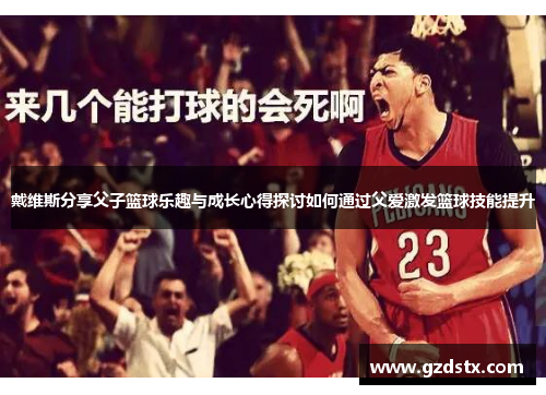 戴维斯分享父子篮球乐趣与成长心得探讨如何通过父爱激发篮球技能提升