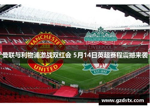 曼联与利物浦激战双红会 5月14日英超赛程震撼来袭