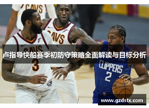 卢指导快船赛季初防守策略全面解读与目标分析