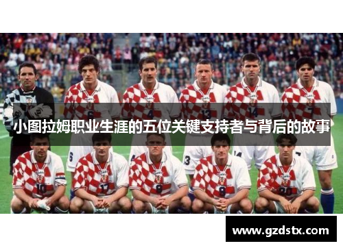 小图拉姆职业生涯的五位关键支持者与背后的故事