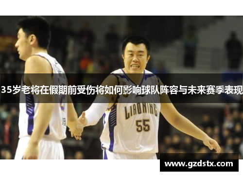 35岁老将在假期前受伤将如何影响球队阵容与未来赛季表现