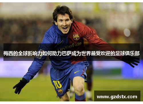 梅西的全球影响力如何助力巴萨成为世界最受欢迎的足球俱乐部