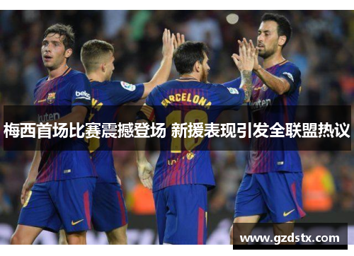 梅西首场比赛震撼登场 新援表现引发全联盟热议