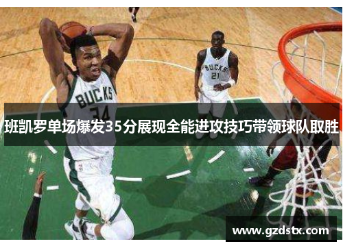 班凯罗单场爆发35分展现全能进攻技巧带领球队取胜