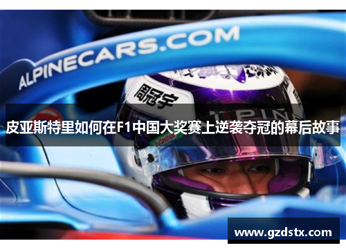 皮亚斯特里如何在F1中国大奖赛上逆袭夺冠的幕后故事