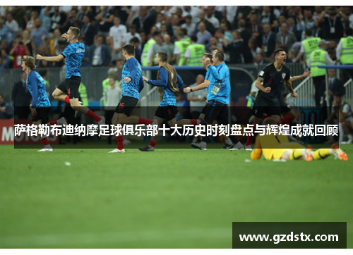 萨格勒布迪纳摩足球俱乐部十大历史时刻盘点与辉煌成就回顾