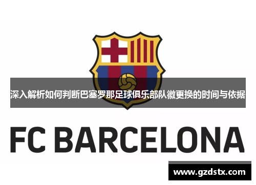 深入解析如何判断巴塞罗那足球俱乐部队徽更换的时间与依据