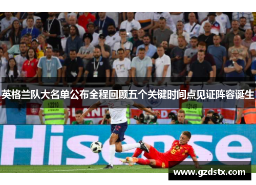 英格兰队大名单公布全程回顾五个关键时间点见证阵容诞生