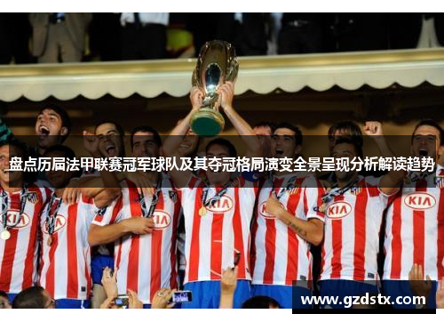 盘点历届法甲联赛冠军球队及其夺冠格局演变全景呈现分析解读趋势